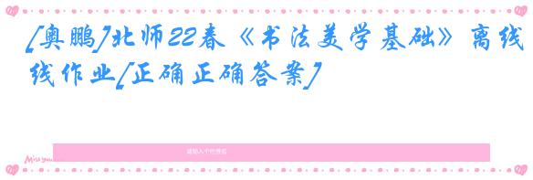 [奥鹏]北师22春《书法美学基础》离线作业[正确正确答案] 