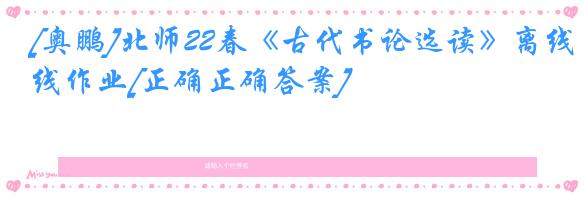 [奥鹏]北师22春《古代书论选读》离线作业[正确正确答案] 