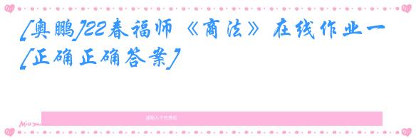 [奥鹏]22春福师《商法》在线作业一[正确正确答案]
