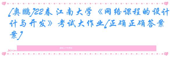 [奥鹏]22春 江南大学《网络课程的设计与开发》考试大作业[正确正确答案] 