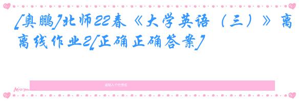 [奥鹏]北师22春《大学英语（三）》离线作业2[正确正确答案] 