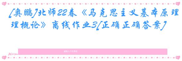 [奥鹏]北师22春《马克思主义基本原理概论》离线作业3[正确正确答案] 