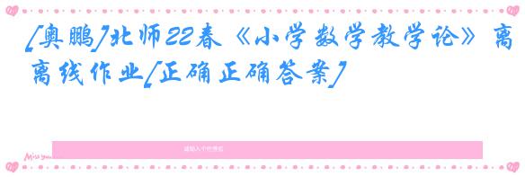 [奥鹏]北师22春《小学数学教学论》离线作业[正确正确答案] 