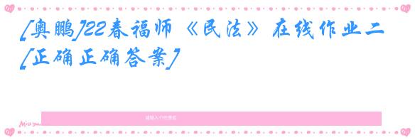 [奥鹏]22春福师《民法》在线作业二[正确正确答案]