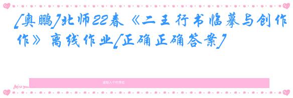 [奥鹏]北师22春《二王行书临摹与创作》离线作业[正确正确答案] 