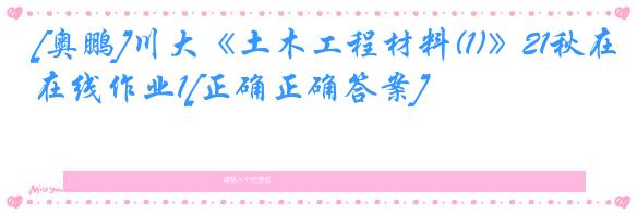 [奥鹏]川大《土木工程材料(1)》21秋在线作业1[正确正确答案]