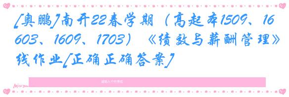 [奥鹏]南开22春学期（高起本1509、1603、1609、1703）《绩效与薪酬管理》在线作业[正确正确答案]