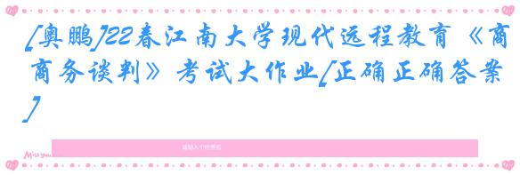 [奥鹏]22春江南大学现代远程教育《商务谈判》考试大作业[正确正确答案] 