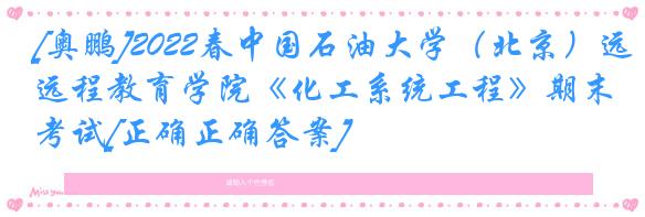 [奥鹏]2022春中国石油大学（北京）远程教育学院《化工系统工程》期末考试[正确正确答案] 