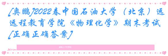 [奥鹏]2022春中国石油大学（北京）远程教育学院《物理化学》期末考试[正确正确答案] 