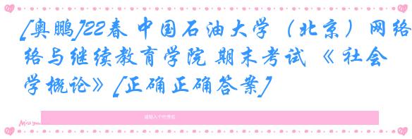[奥鹏]22春 中国石油大学（北京）网络与继续教育学院 期末考试 《 社会学概论》[正确正确答案] 