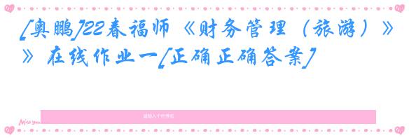 [奥鹏]22春福师《财务管理（旅游）》在线作业一[正确正确答案]