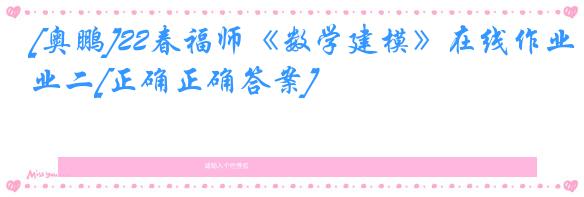 [奥鹏]22春福师《数学建模》在线作业二[正确正确答案]