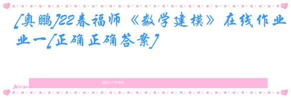 [奥鹏]22春福师《数学建模》在线作业一[正确正确答案]