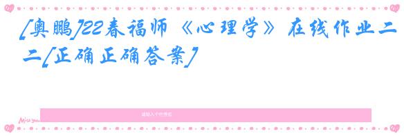 [奥鹏]22春福师《心理学》在线作业二[正确正确答案]