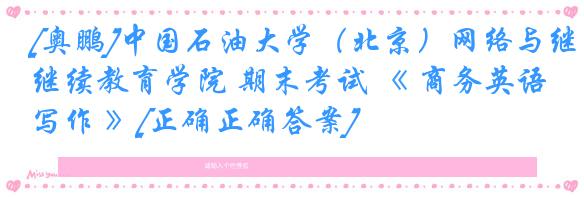 [奥鹏]中国石油大学（北京）网络与继续教育学院 期末考试 《 商务英语写作 》[正确正确答案] 