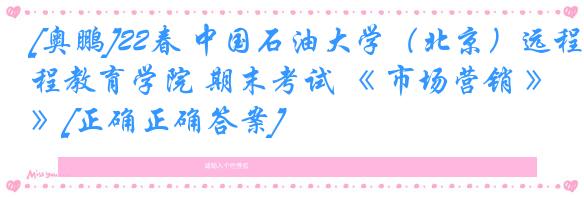[奥鹏]22春 中国石油大学（北京）远程教育学院 期末考试 《 市场营销 》[正确正确答案] 