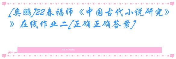 [奥鹏]22春福师《中国古代小说研究》在线作业二[正确正确答案]
