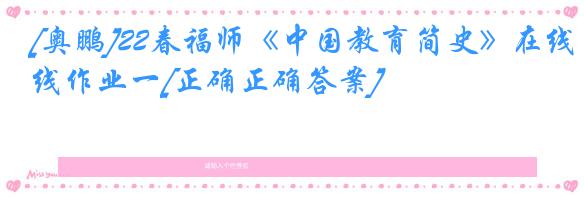 [奥鹏]22春福师《中国教育简史》在线作业一[正确正确答案]