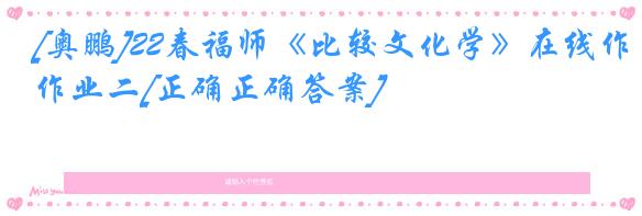 [奥鹏]22春福师《比较文化学》在线作业二[正确正确答案]