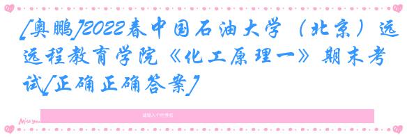 [奥鹏]2022春中国石油大学（北京）远程教育学院《化工原理一》期末考试[正确正确答案] 