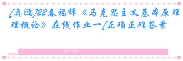 [奥鹏]22春福师《马克思主义基本原理概论》在线作业一[正确正确答案]
