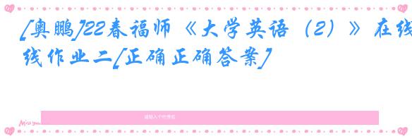 [奥鹏]22春福师《大学英语（2）》在线作业二[正确正确答案]