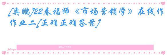 [奥鹏]22春福师《市场营销学》在线作业二[正确正确答案]