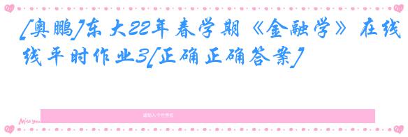 [奥鹏]东大22年春学期《金融学》在线平时作业3[正确正确答案]