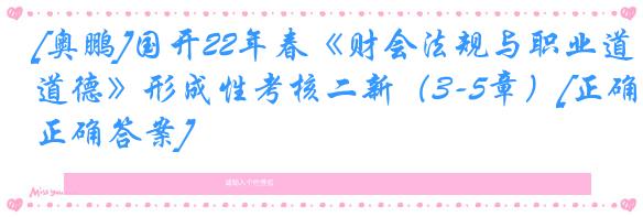 [奥鹏]国开22年春《财会法规与职业道德》形成性考核二新（3-5章）[正确正确答案]