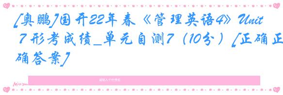 [奥鹏]国开22年春《管理英语4》Unit 7 形考成绩_单元自测7（10分）[正确正确答案]