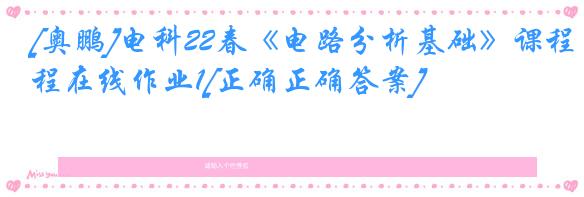 [奥鹏]电科22春《电路分析基础》课程在线作业1[正确正确答案]