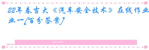 22年春吉大《汽车安全技术》在线作业一[百分答案]