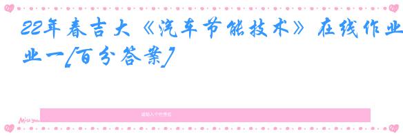 22年春吉大《汽车节能技术》在线作业一[百分答案]