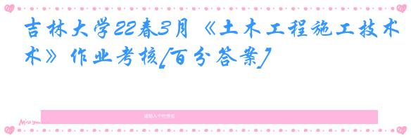吉林大学22春3月《土木工程施工技术》作业考核[百分答案]