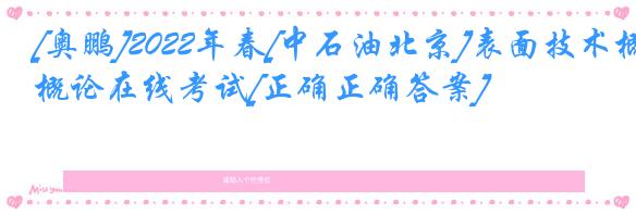[奥鹏]2022年春[中石油北京]表面技术概论在线考试[正确正确答案] 