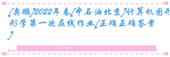 [奥鹏]2022年春[中石油北京]计算机图形学第一次在线作业[正确正确答案] 