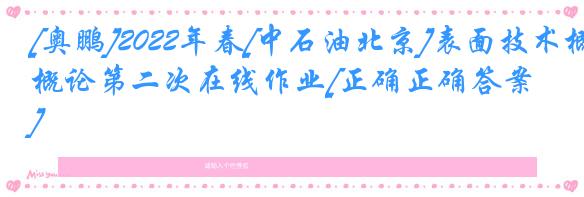 [奥鹏]2022年春[中石油北京]表面技术概论第二次在线作业[正确正确答案] 