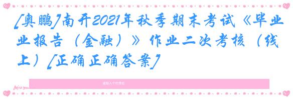 [奥鹏]南开2021年秋季期末考试《毕业报告（金融）》作业二次考核（线上）[正确正确答案]
