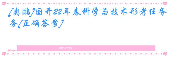 [奥鹏]国开22年春科学与技术形考任务[正确答案]