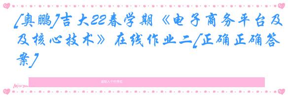 [奥鹏]吉大22春学期《电子商务平台及核心技术》在线作业二[正确正确答案]