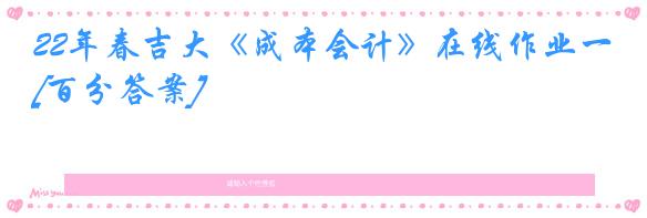 22年春吉大《成本会计》在线作业一[百分答案]