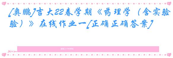 [奥鹏]吉大22春学期《药理学（含实验）》在线作业一[正确正确答案]