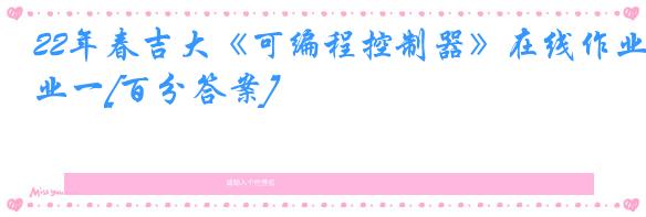 22年春吉大《可编程控制器》在线作业一[百分答案]