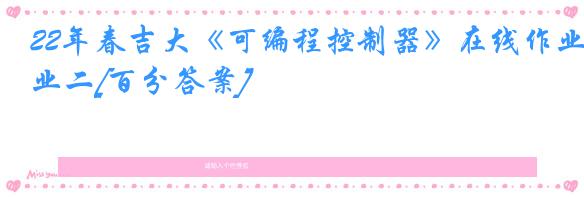 22年春吉大《可编程控制器》在线作业二[百分答案]