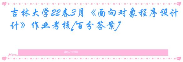 吉林大学22春3月《面向对象程序设计》作业考核[百分答案]