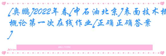 [奥鹏]2022年春[中石油北京]表面技术概论第一次在线作业[正确正确答案] 