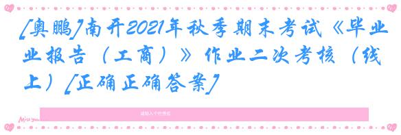 [奥鹏]南开2021年秋季期末考试《毕业报告（工商）》作业二次考核（线上）[正确正确答案]