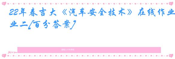 22年春吉大《汽车安全技术》在线作业二[百分答案]