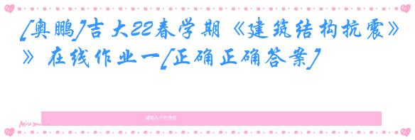 [奥鹏]吉大22春学期《建筑结构抗震》在线作业一[正确正确答案]